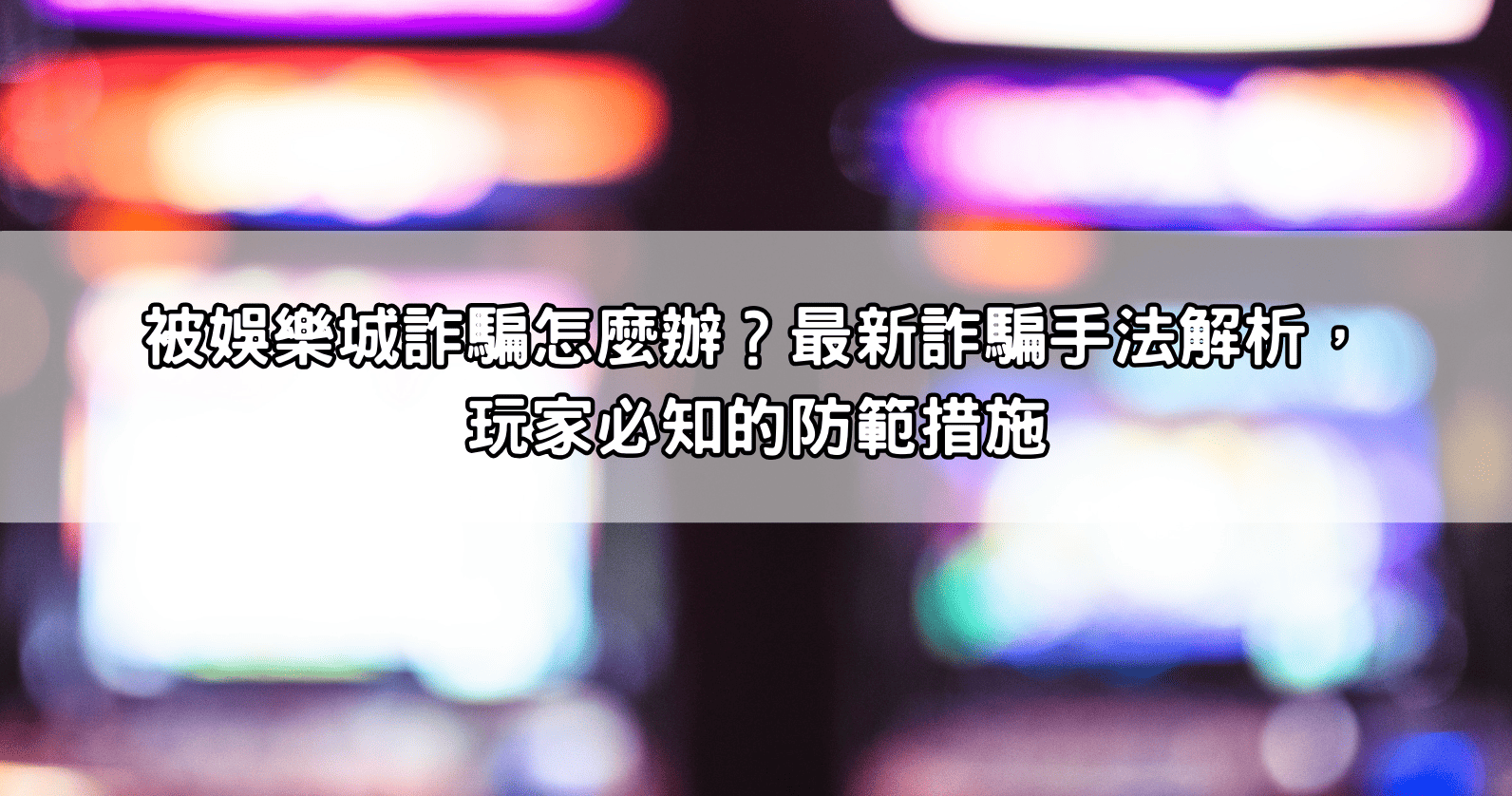 被娛樂城詐騙怎麼辦？最新詐騙手法解析，玩家必知的防範措施